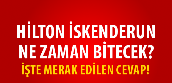 İskenderun Hilton’un Bitiş Tarihi!